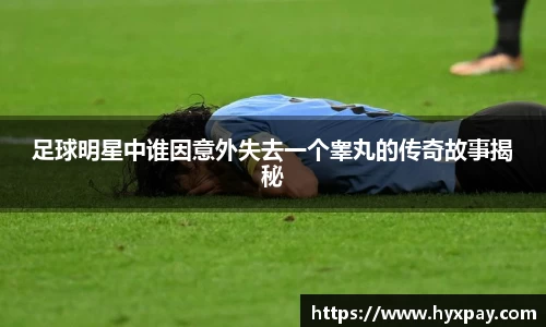 足球明星中谁因意外失去一个睾丸的传奇故事揭秘